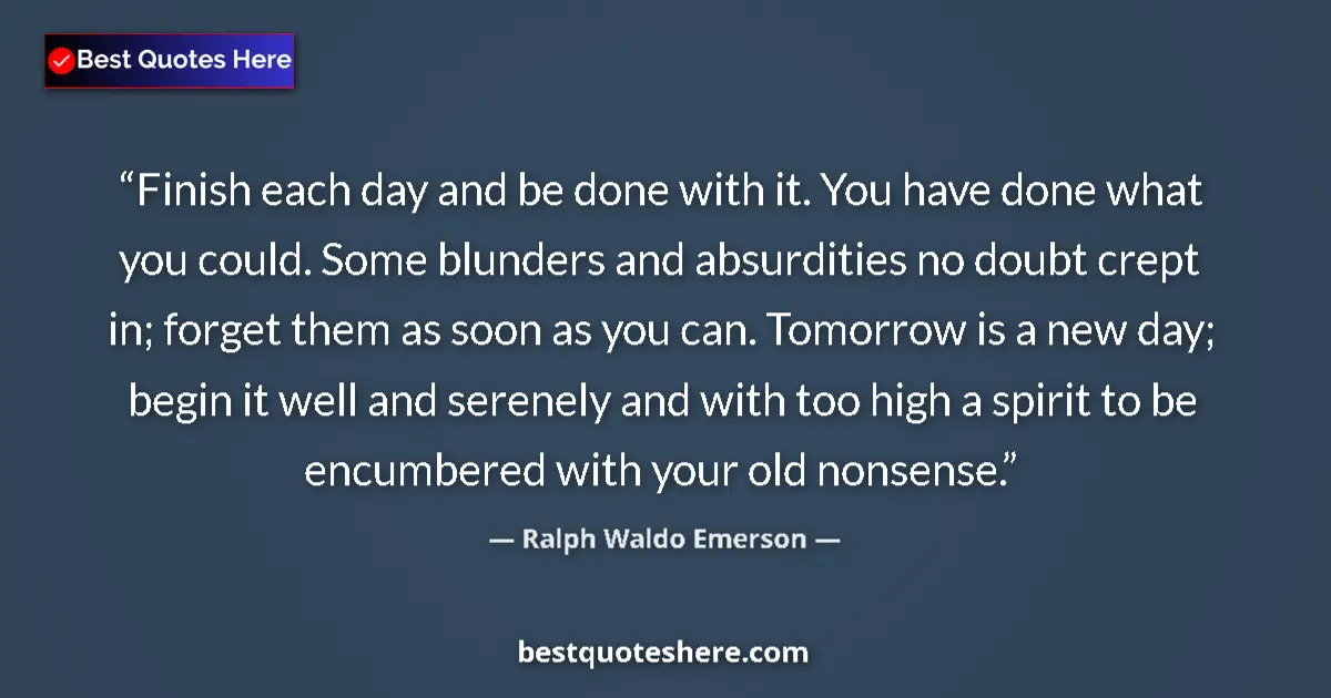 Quote by Ralph Waldo Emerson: Finish each day and be done with it. You have done what you could. Some blunders and absurdities no ...