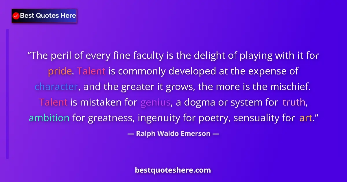 Quote by Ralph Waldo Emerson: The peril of every fine faculty is the delight of playing with it for pride. Talent is commonly deve...