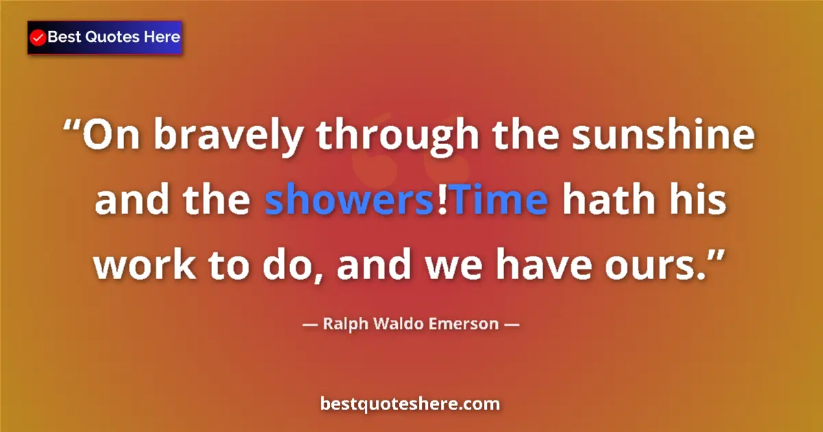 Quote by Ralph Waldo Emerson: On bravely through the sunshine and the showers!Ti