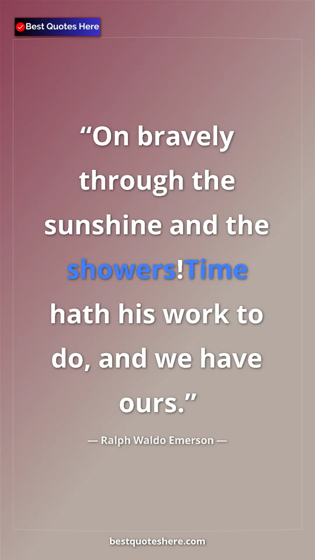 Ralph Waldo Emerson Quote Card: "On bravely through the sunshine and the showers!Time hath..." Pinterest quote poster by Ralph Waldo Emerson: "On bravely through the sunshine and the showers!Time hath..."
