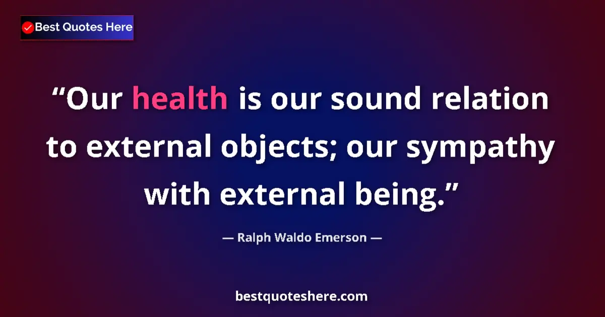 Quote by Ralph Waldo Emerson: Our health is our sound relation to external objects; our sympathy with external being....