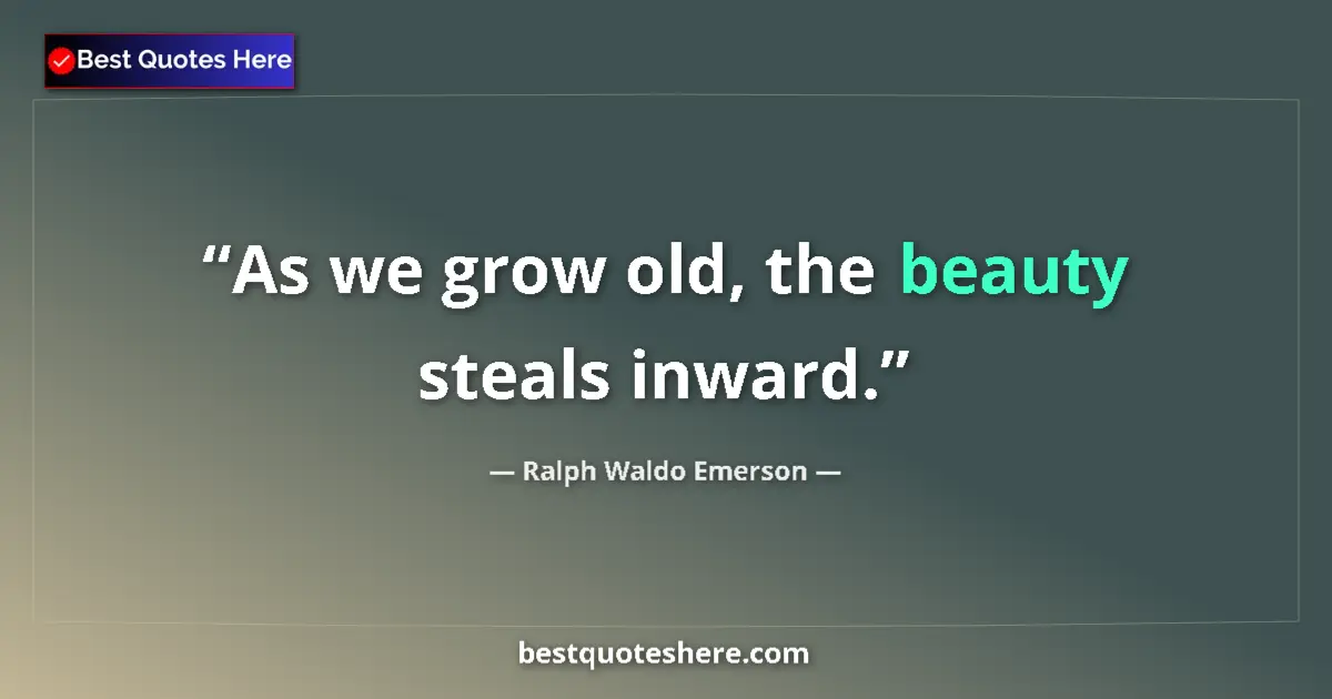 Quote by Ralph Waldo Emerson: As we grow old, the beauty steals inward....