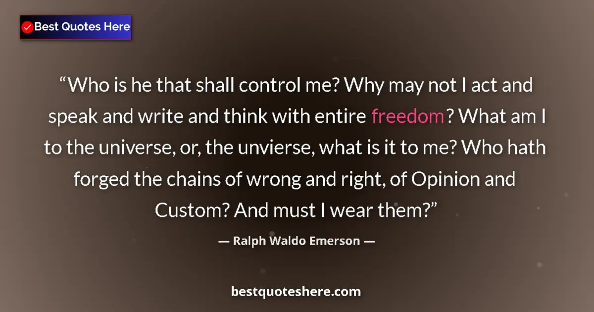 Quote by Ralph Waldo Emerson: Who is he that shall control me? Why may not I act and speak and write and think with entire freedom...