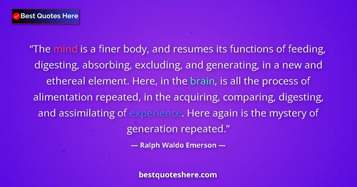Quote by Ralph Waldo Emerson: The mind is a finer body, and resumes its functions of feeding, digesting, absorbing, excluding, and...