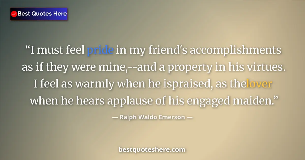 Quote by Ralph Waldo Emerson: I must feel pride in my friend's accomplishments a