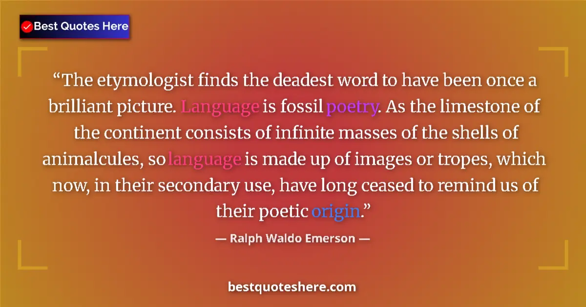 Quote by Ralph Waldo Emerson: The etymologist finds the deadest word to have been once a brilliant picture. Language is fossil poe...