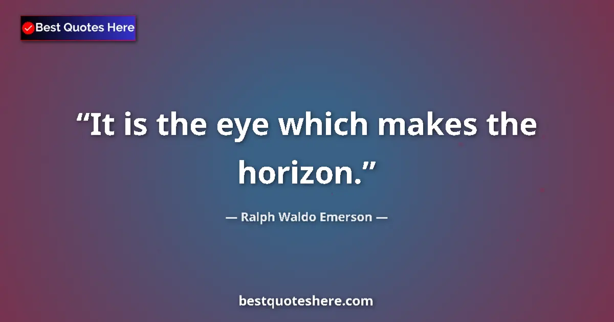 Quote by Ralph Waldo Emerson: It is the eye which makes the horizon.