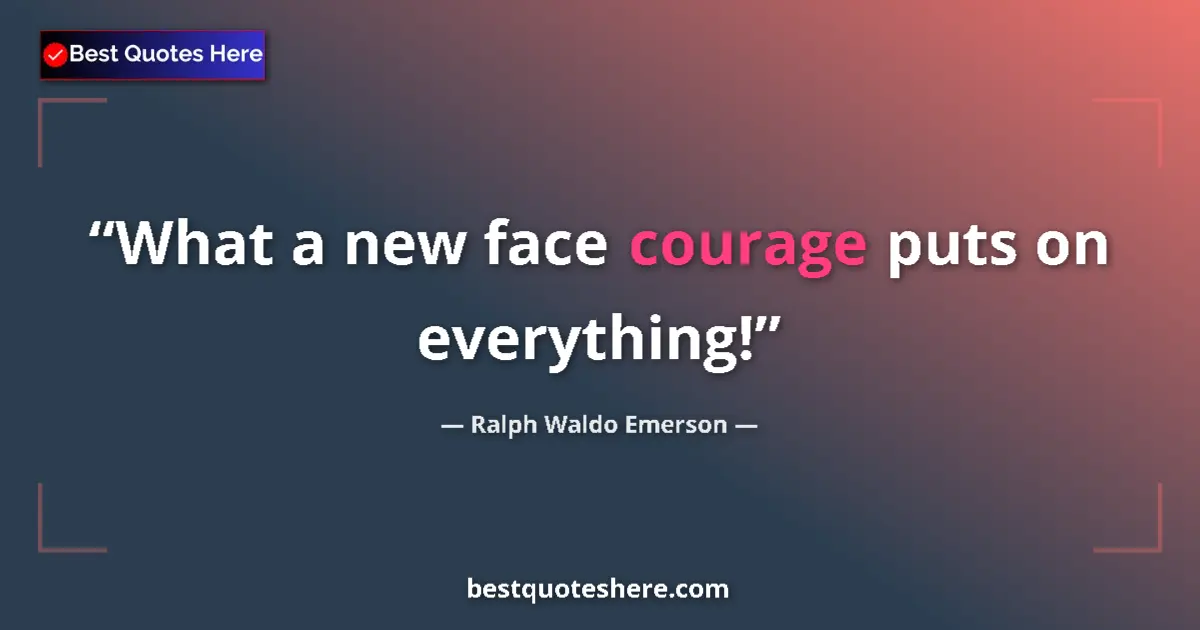 Quote by Ralph Waldo Emerson: What a new face courage puts on everything!...