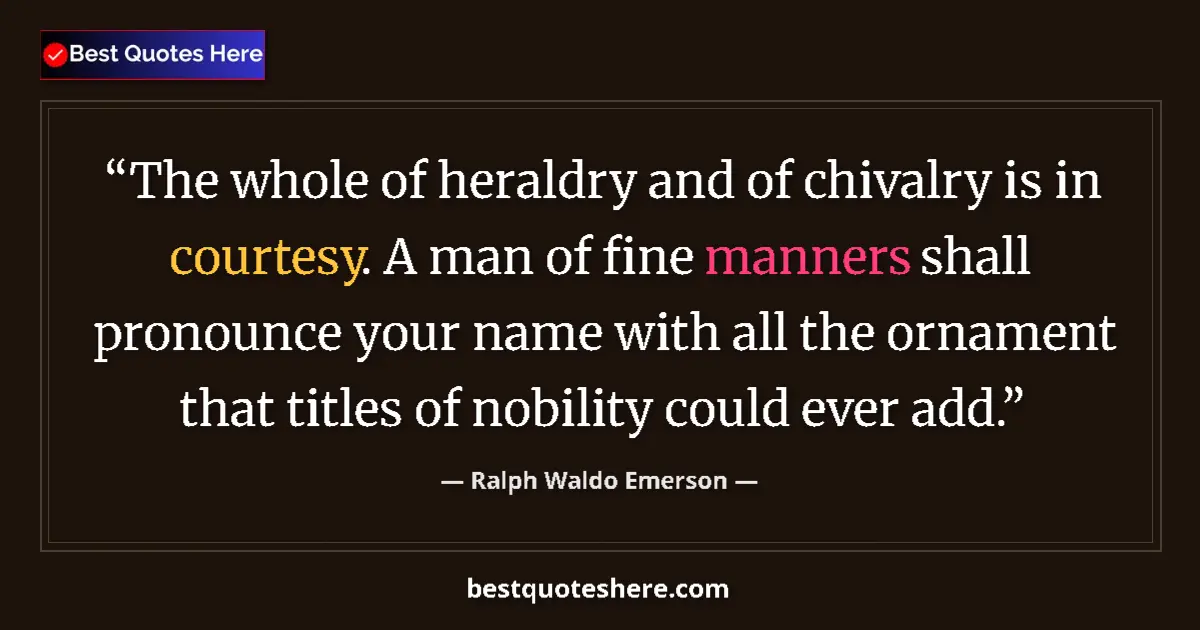 Quote by Ralph Waldo Emerson: The whole of heraldry and of chivalry is in courtesy. A man of fine manners shall pronounce your nam...
