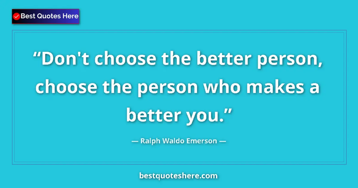 Quote by Ralph Waldo Emerson: Don't choose the better person, choose the person who makes a better you....