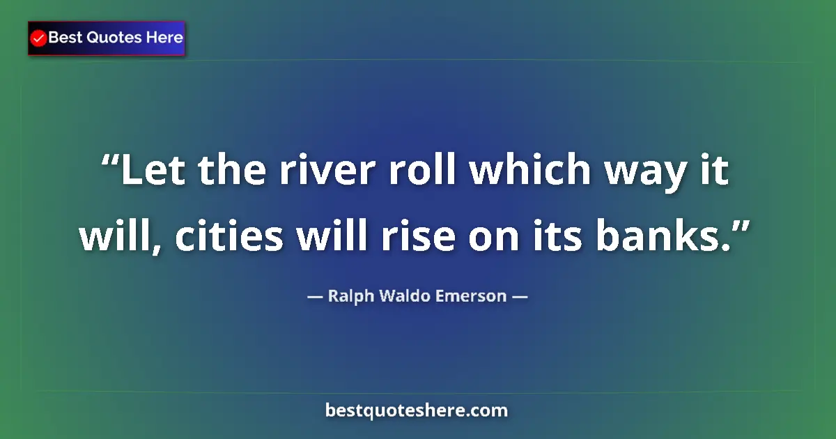 Quote by Ralph Waldo Emerson: Let the river roll which way it will, cities will