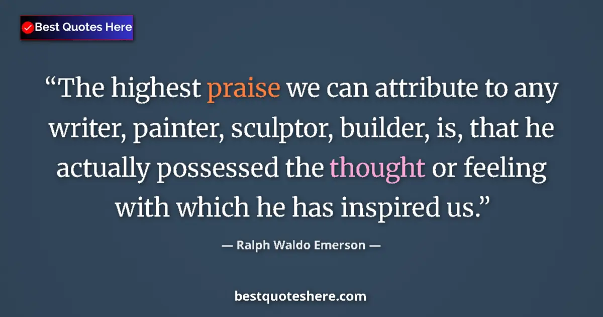 Quote by Ralph Waldo Emerson: The highest praise we can attribute to any writer,