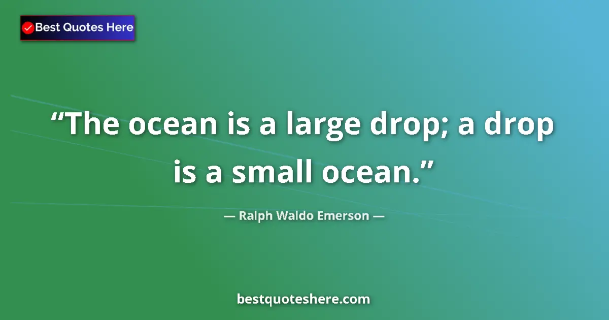 Quote by Ralph Waldo Emerson: The ocean is a large drop; a drop is a small ocean