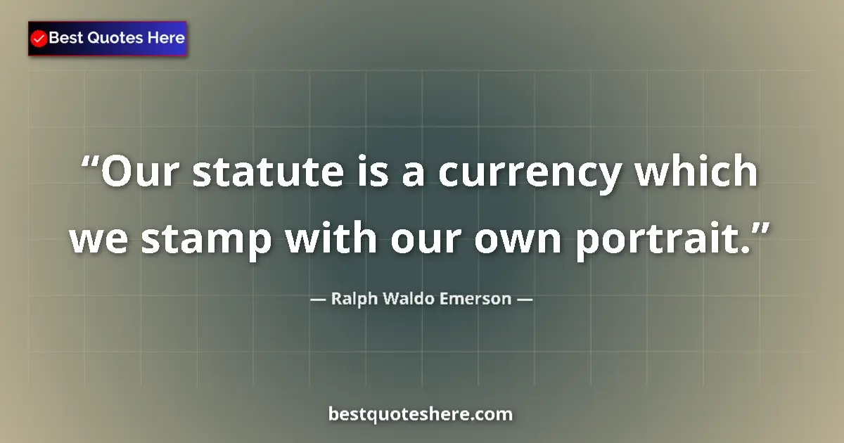 Quote by Ralph Waldo Emerson: Our statute is a currency which we stamp with our own portrait....