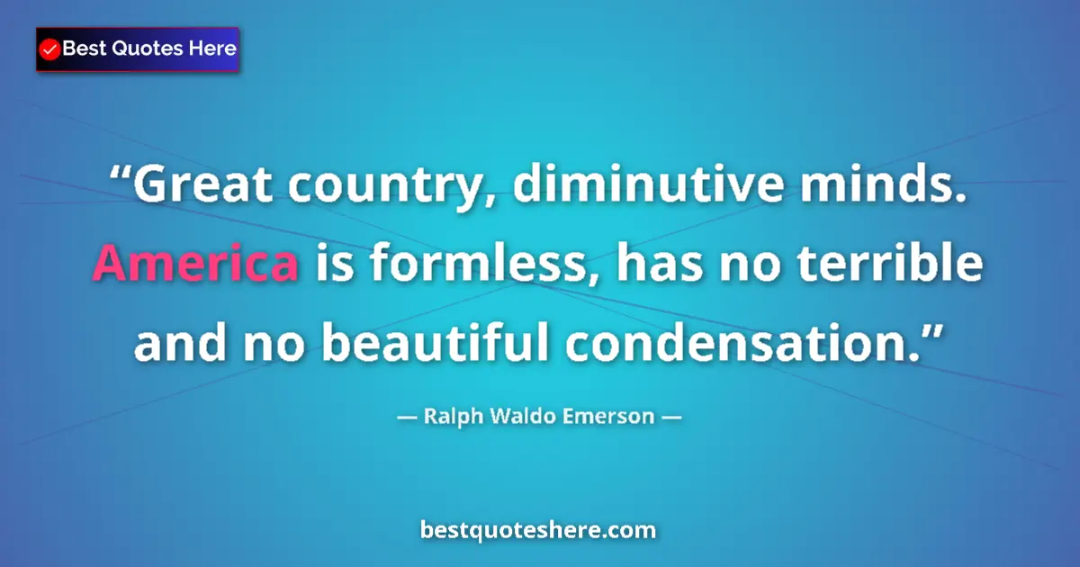 Ralph Waldo Emerson quote: "Great country, diminutive minds. America is formless, has..."