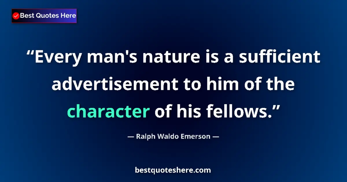 Image for the quote by Ralph Waldo Emerson: Every man's nature is a sufficient advertisement to him of the character of his fellows....