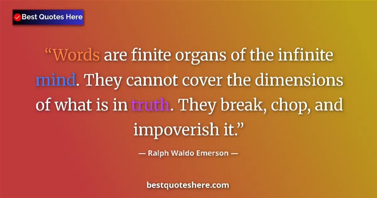 Quote by Ralph Waldo Emerson: Words are finite organs of the infinite mind. They cannot cover the dimensions of what is in truth. ...