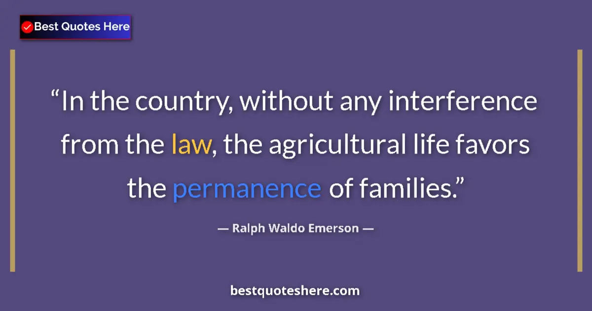 Quote by Ralph Waldo Emerson: In the country, without any interference from the law, the agricultural life favors the permanence o...