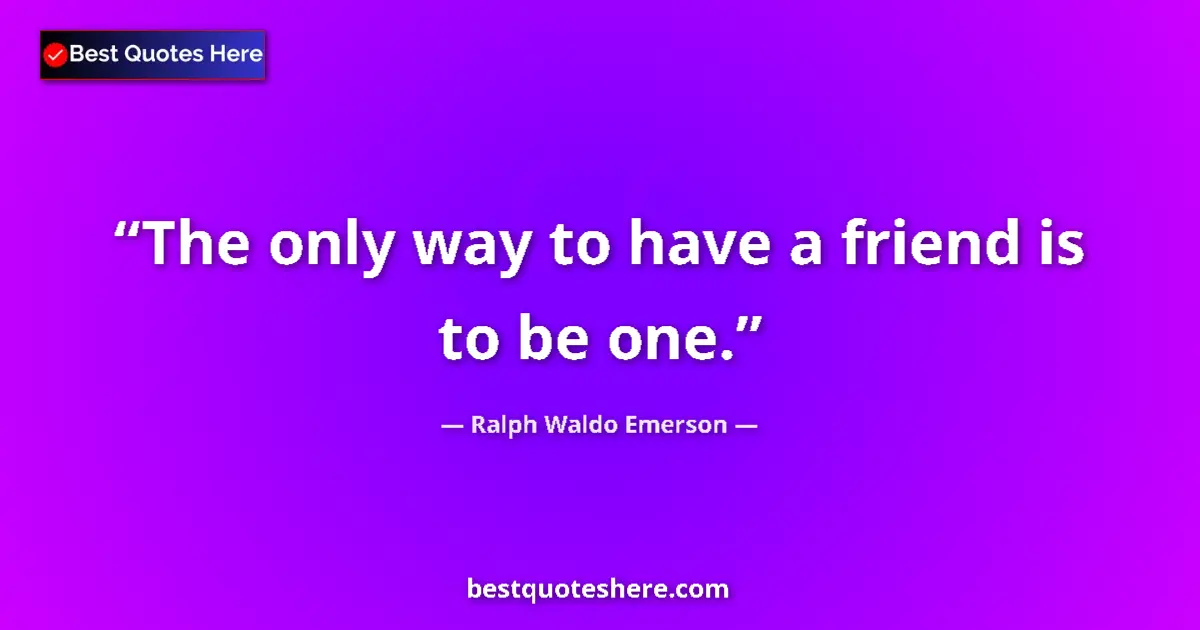 Quote by Ralph Waldo Emerson: The only way to have a friend is to be one....