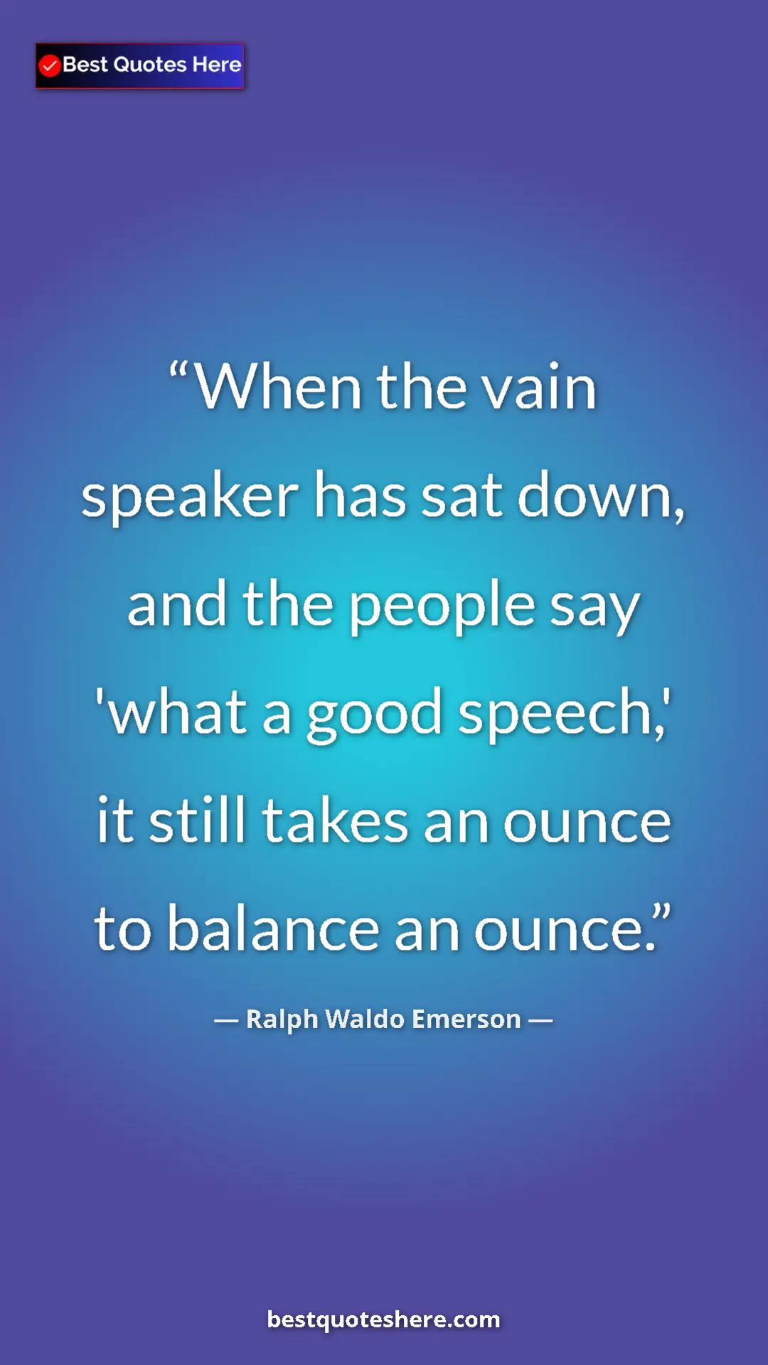 Ralph Waldo Emerson Quote Card: "When the vain speaker has sat down, and the people say..." Pinterest quote poster by Ralph Waldo Emerson: "When the vain speaker has sat down, and the people say..."