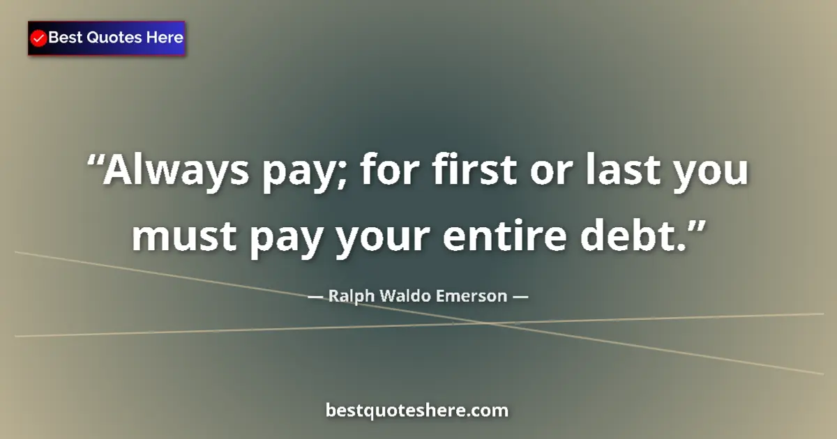Image for the quote by Ralph Waldo Emerson: Always pay; for first or last you must pay your entire debt....