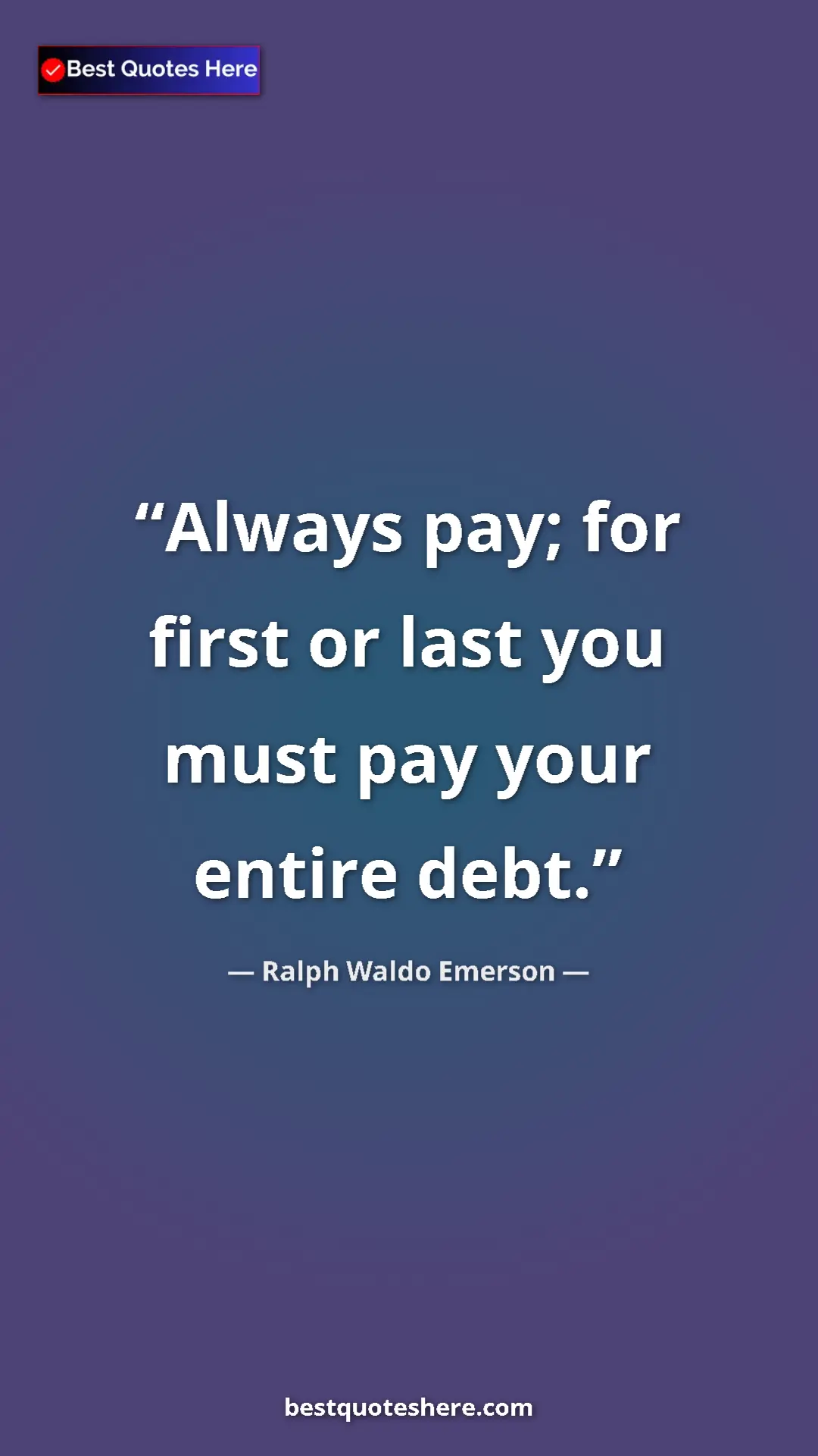 Ralph Waldo Emerson Quote Card: "Always pay; for first or last you must pay your entire debt." Pinterest quote poster by Ralph Waldo Emerson: "Always pay; for first or last you must pay your entire debt."
