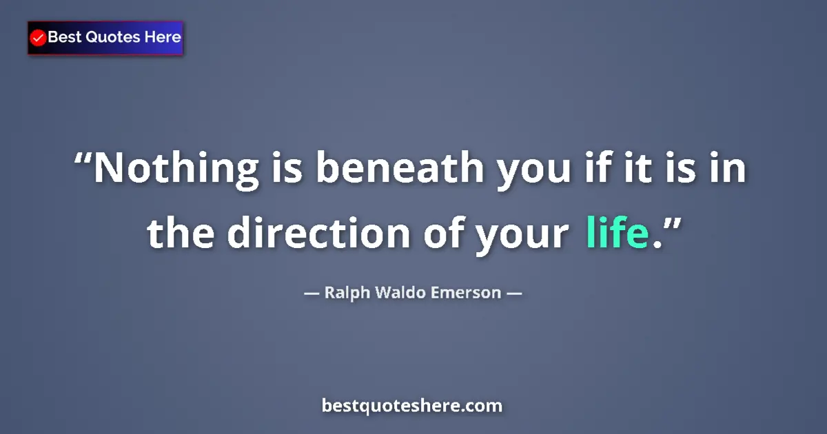 Quote by Ralph Waldo Emerson: Nothing is beneath you if it is in the direction of your life....