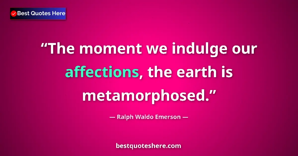 Quote by Ralph Waldo Emerson: The moment we indulge our affections, the earth is metamorphosed....