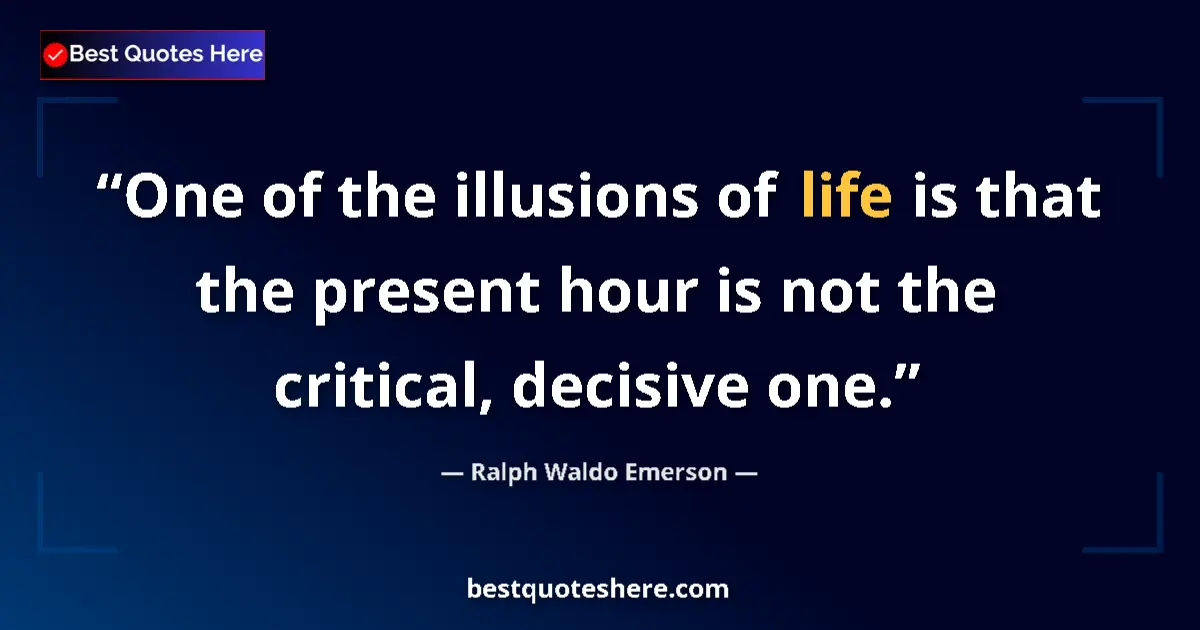 Quote by Ralph Waldo Emerson: One of the illusions of life is that the present hour is not the critical, decisive one....