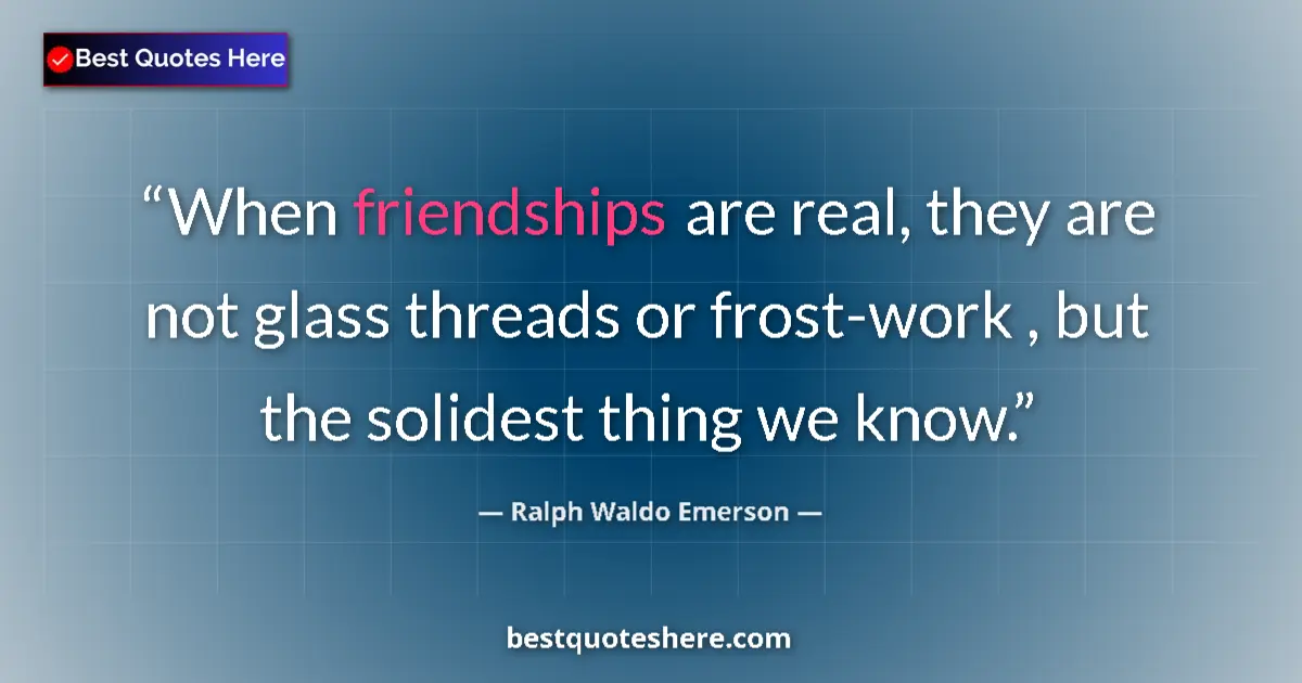 Quote by Ralph Waldo Emerson: When friendships are real, they are not glass threads or frost-work , but the solidest thing we know...