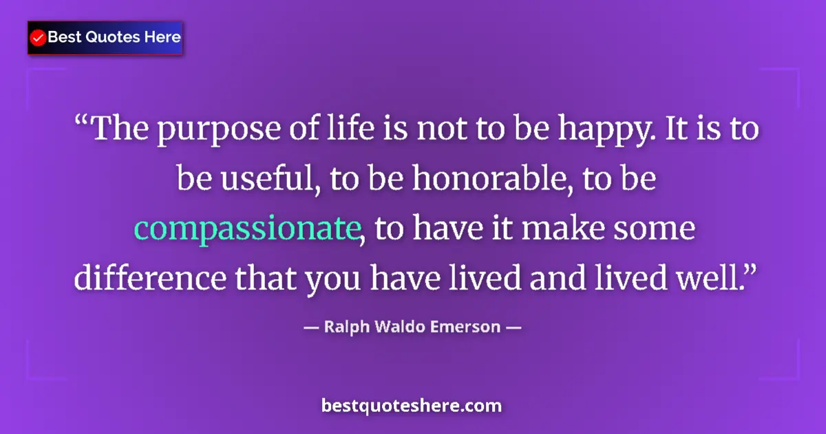 Quote by Ralph Waldo Emerson: The purpose of life is not to be happy. It is to be useful, to be honorable, to be compassionate, to...
