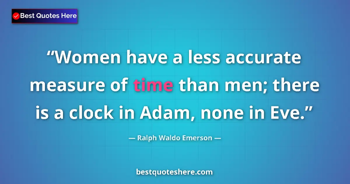 Quote by Ralph Waldo Emerson: Women have a less accurate measure of time than me