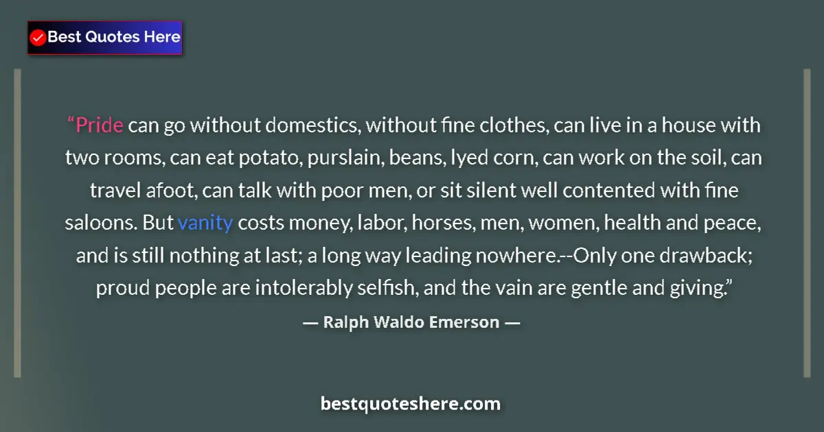 Quote by Ralph Waldo Emerson: Pride can go without domestics, without fine clothes, can live in a house with two rooms, can eat po...