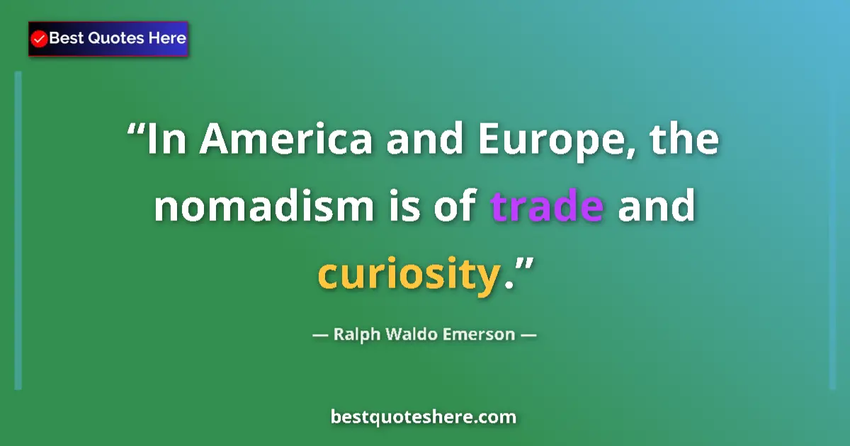 Quote by Ralph Waldo Emerson: In America and Europe, the nomadism is of trade and curiosity....