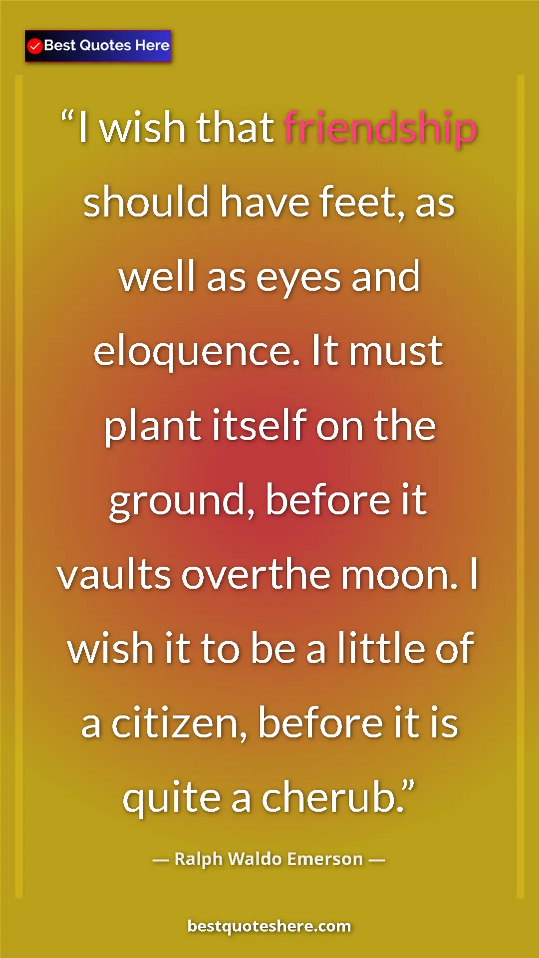Ralph Waldo Emerson Quote Card: "I wish that friendship should have feet, as well as eyes..." Pinterest quote poster by Ralph Waldo Emerson: "I wish that friendship should have feet, as well as eyes..."