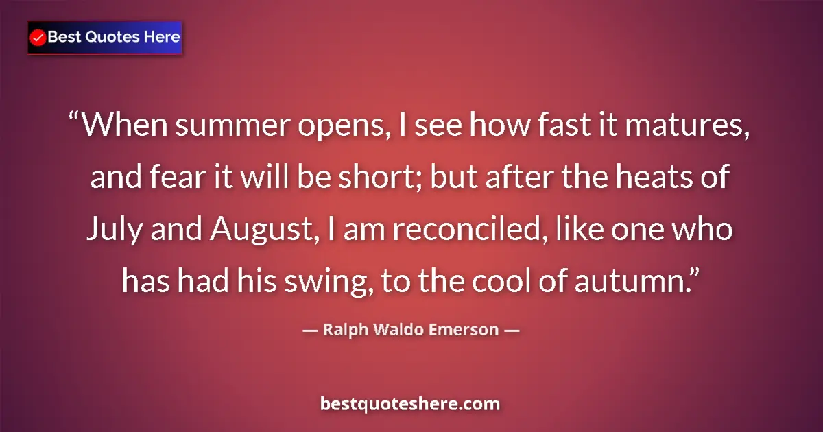 Quote by Ralph Waldo Emerson: When summer opens, I see how fast it matures, and