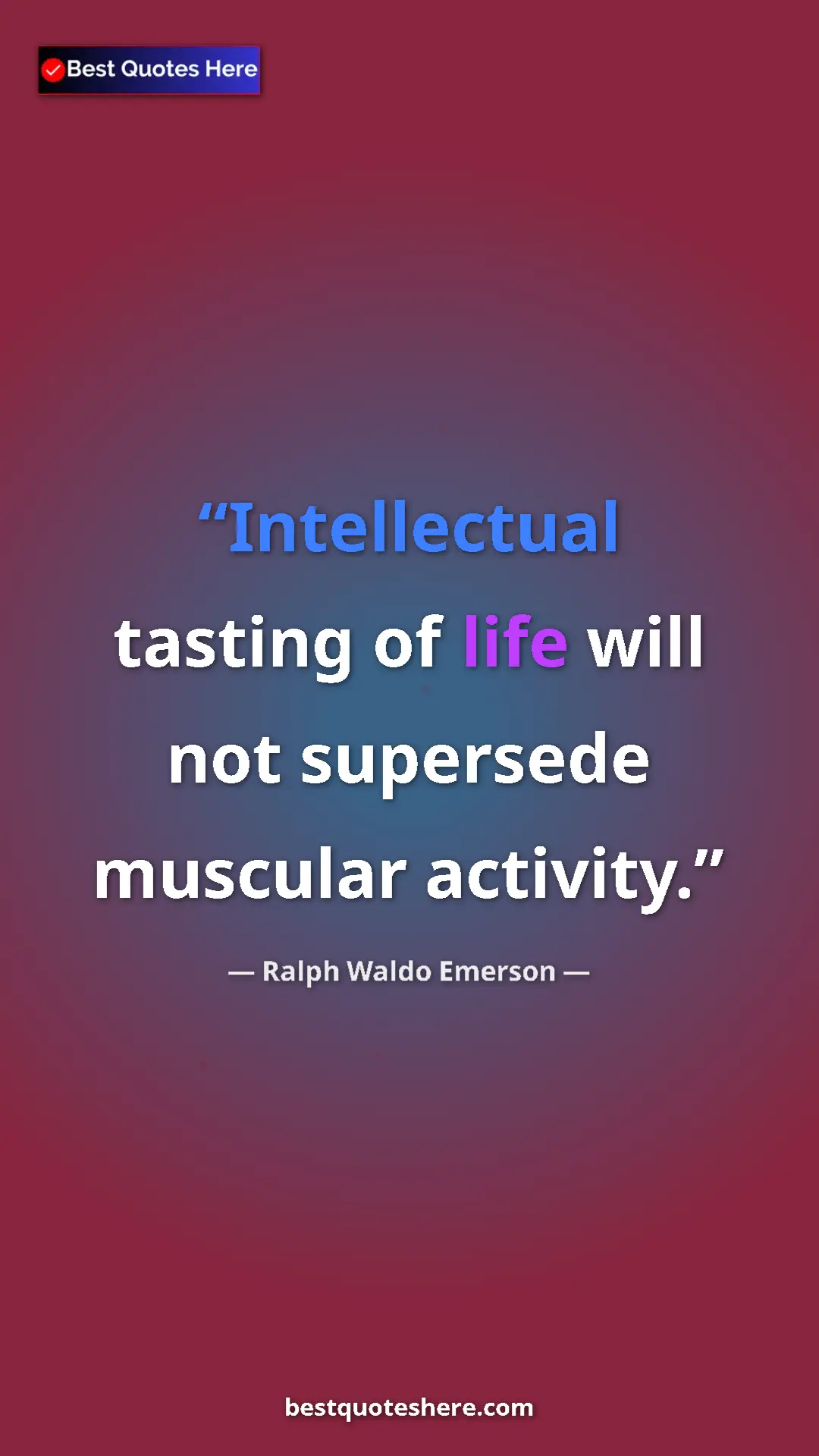Ralph Waldo Emerson Quote Card: "Intellectual tasting of life will not supersede muscular..." Pinterest quote poster by Ralph Waldo Emerson: "Intellectual tasting of life will not supersede muscular..."