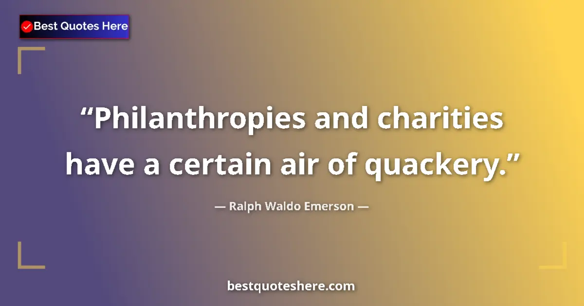 Quote by Ralph Waldo Emerson: Philanthropies and charities have a certain air of quackery....