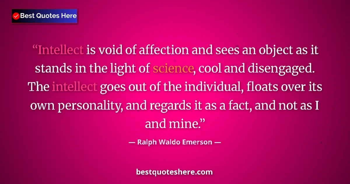 Quote by Ralph Waldo Emerson: Intellect is void of affection and sees an object as it stands in the light of science, cool and dis...