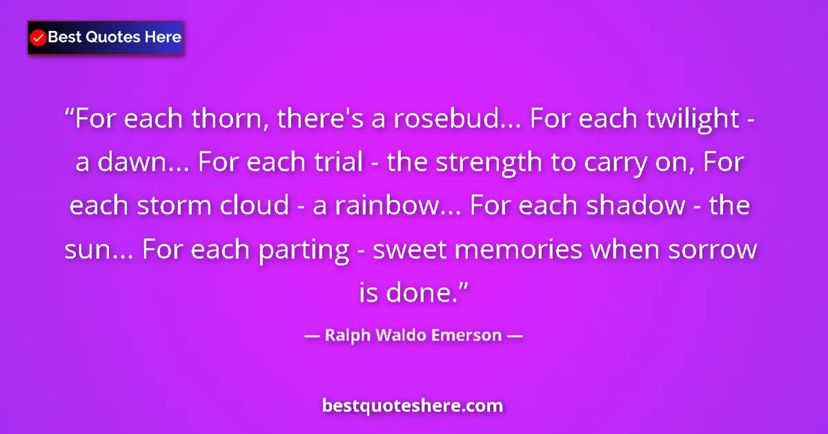 Quote by Ralph Waldo Emerson: For each thorn, there's a rosebud... For each twil