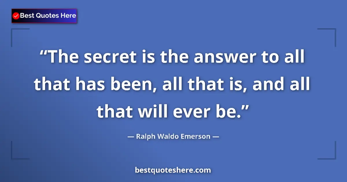 Quote by Ralph Waldo Emerson: The secret is the answer to all that has been, all that is, and all that will ever be....