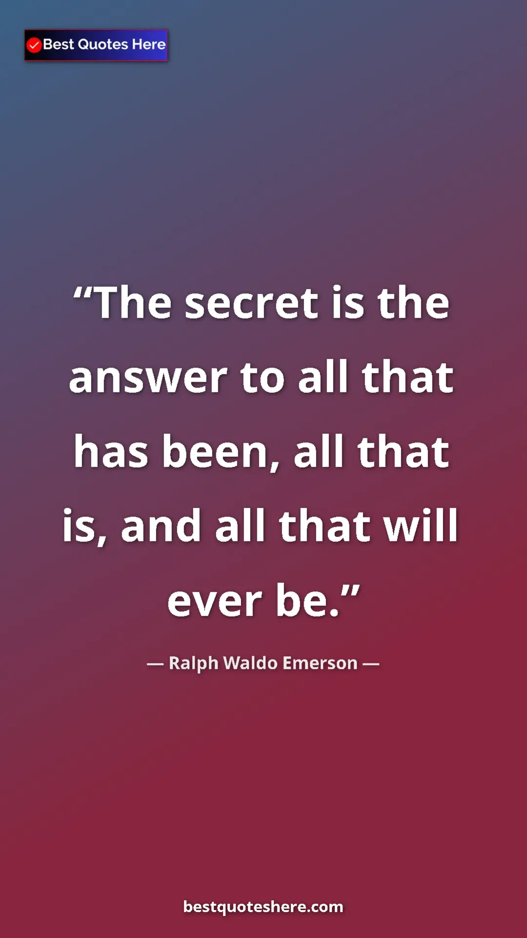 Pinterest quote poster by Ralph Waldo Emerson: "The secret is the answer to all that has been, all that is,..."