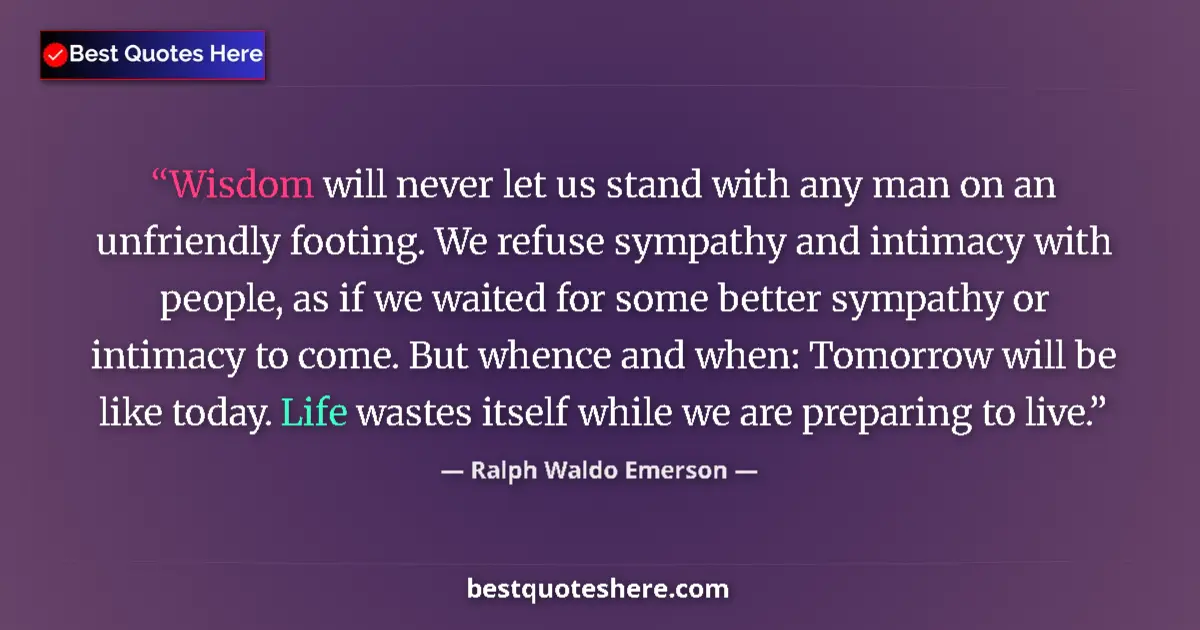 Quote by Ralph Waldo Emerson: Wisdom will never let us stand with any man on an unfriendly footing. We refuse sympathy and intimac...