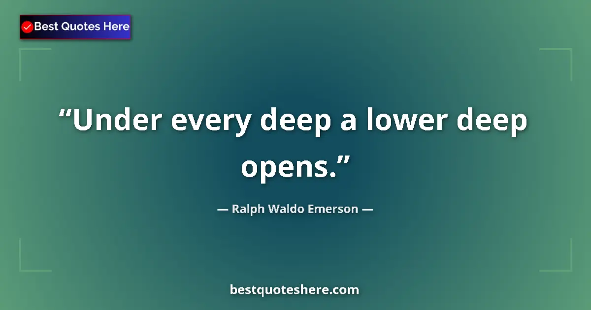 Image for the quote by Ralph Waldo Emerson: Under every deep a lower deep opens....