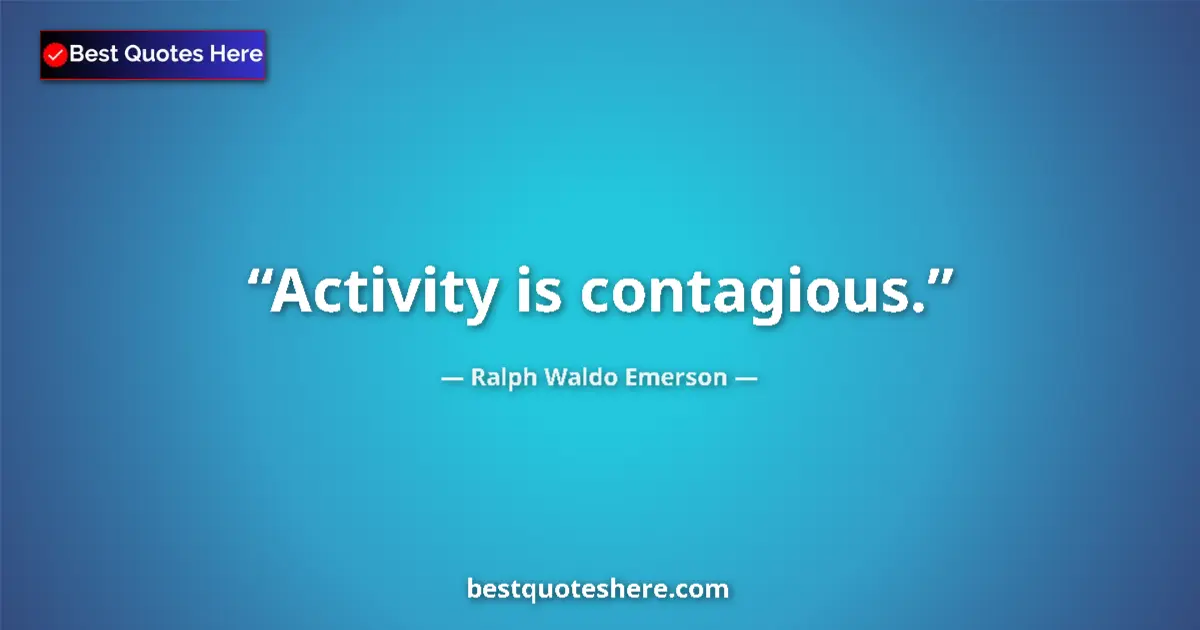 Quote by Ralph Waldo Emerson: Activity is contagious....
