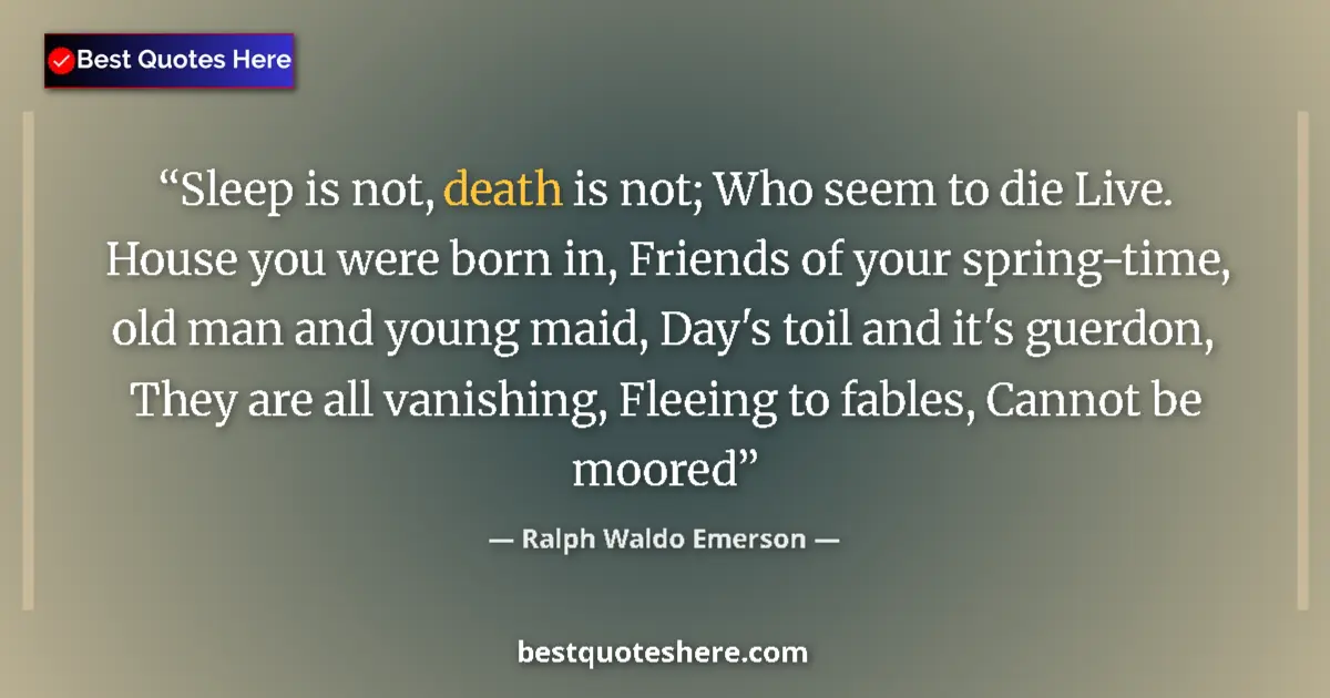 Quote by Ralph Waldo Emerson: Sleep is not, death is not; Who seem to die Live. House you were born in, Friends of your spring-tim...