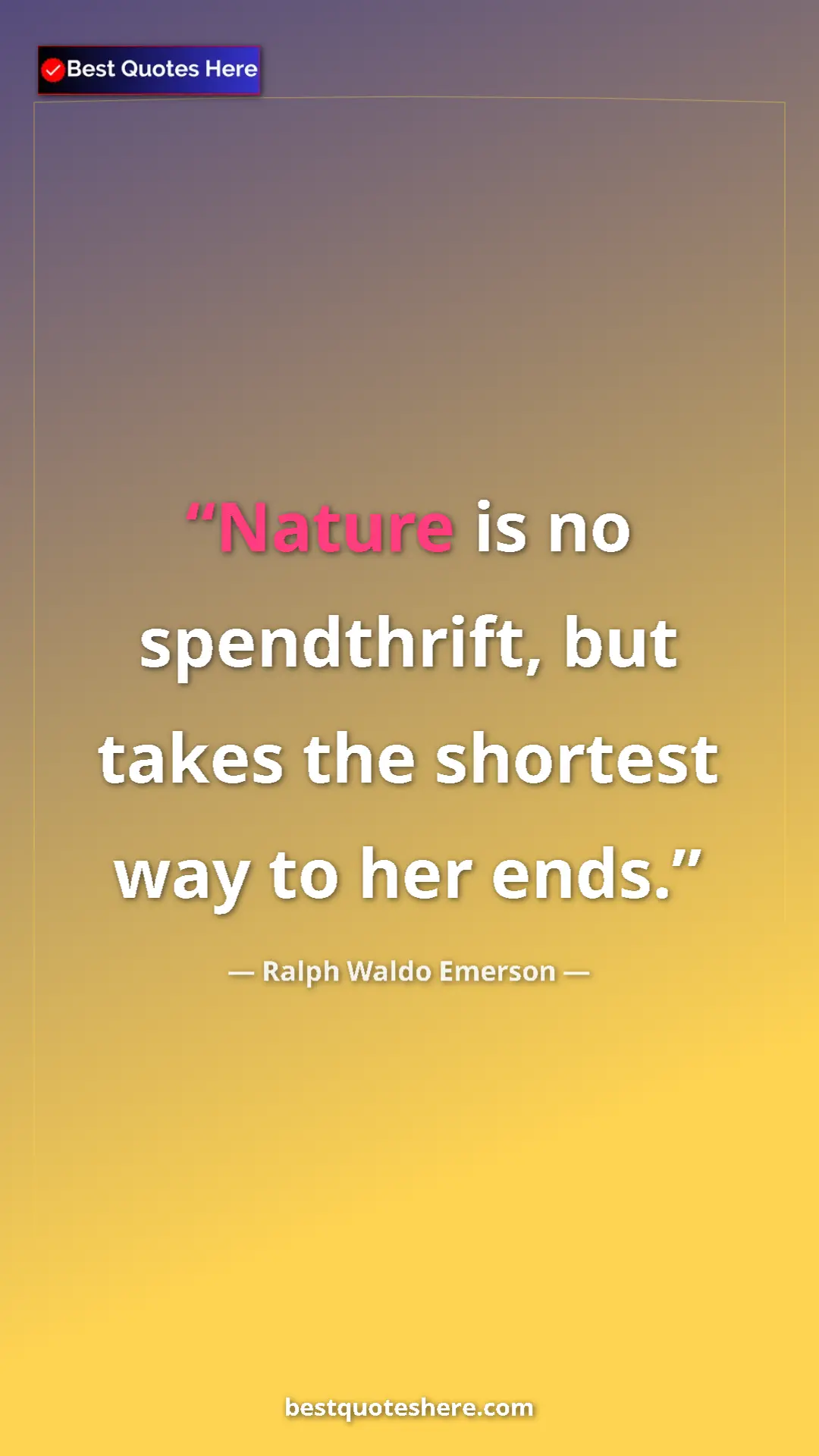 Ralph Waldo Emerson Quote Card: "Nature is no spendthrift, but takes the shortest way to her..." Pinterest quote poster by Ralph Waldo Emerson: "Nature is no spendthrift, but takes the shortest way to her..."