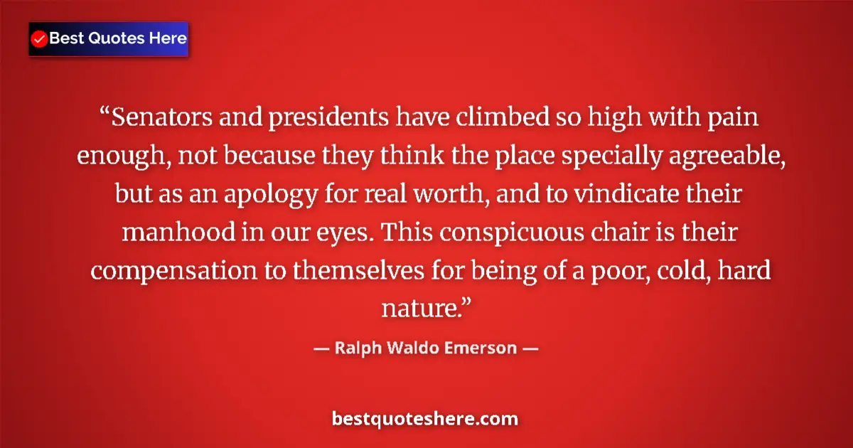 Image for the quote by Ralph Waldo Emerson: Senators and presidents have climbed so high with pain enough, not because they think the place spec...