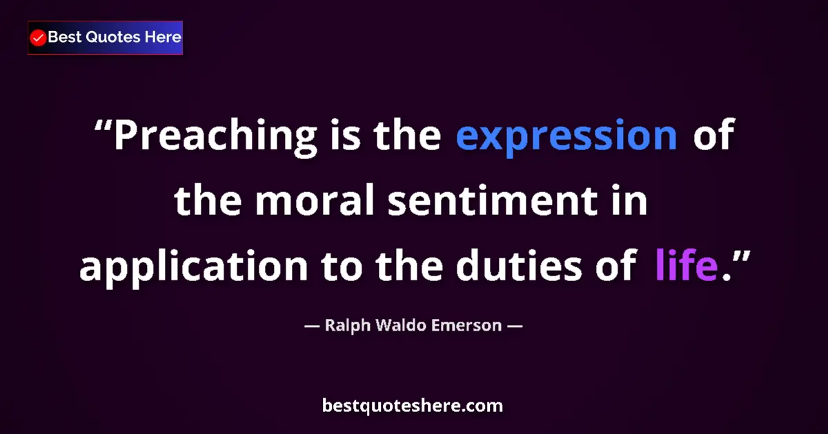 Quote by Ralph Waldo Emerson: Preaching is the expression of the moral sentiment in application to the duties of life....
