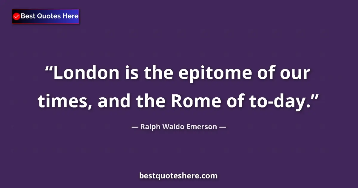 Quote by Ralph Waldo Emerson: London is the epitome of our times, and the Rome of to-day....